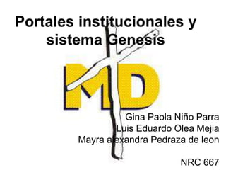 Portales institucionales y
sistema Genesis
Gina Paola Niño Parra
Luis Eduardo Olea Mejia
Mayra alexandra Pedraza de leon
NRC 667
 