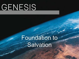 GENESIS
Foundation to
Salvation
 