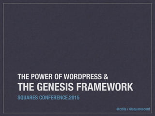 @cdils / @squaresconf
THE POWER OF WORDPRESS &
THE GENESIS FRAMEWORK
SQUARES CONFERENCE.2015
 