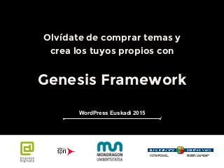 Olvídate de comprar temas y
crea los tuyos propios con
Genesis Framework
WordPress Euskadi 2015
 