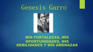 Genesis Garro
MIS FORTALEZAS, MIS
OPORTUNIDADES, MIS
DEBILIDADES Y MIS AMENAZAS
 