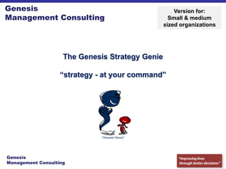 Genesis                                              Version for:
Management Consulting                              Small & medium
                                                 sized organizations




                    The Genesis Strategy Genie

                   “strategy - at your command”




Genesis
Management Consulting
 