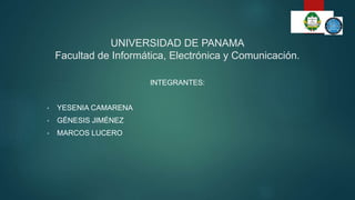 UNIVERSIDAD DE PANAMA
Facultad de Informática, Electrónica y Comunicación.
INTEGRANTES:
• YESENIA CAMARENA
• GÉNESIS JIMÉNEZ
• MARCOS LUCERO
 
