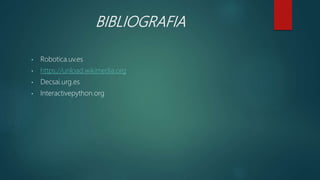 BIBLIOGRAFIA
• Robotica.uv.es
• https://unload.wikimedia.org
• Decsai.urg.es
• Interactivepython.org
 