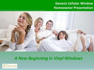 Genesis Cellular Window 
Homeowner Presentation 
1 
A New Beginning in Vinyl Windows 
 