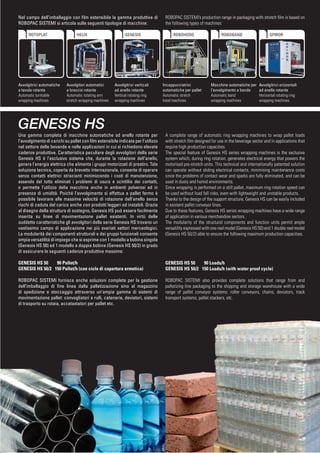 Nel campo dell’imballaggio con ﬁlm estensibile la gamma produttiva di              ROBOPAC SISTEMI’s production range in packaging with stretch ﬁlm is based on
ROBOPAC SISTEMI si articola sulle seguenti tipologie di macchine:                  the following types of machines:

     | ROTOPLAT                 | HELIX                     | GENESIS                  | ROBOHOOD                 | ROBOBAND                  | SPIROR




Avvolgitrici automatiche   Avvolgitori automatici      Avvolgitrici verticali     Incappucciatrici           Macchine automatiche per    Avvolgitrici orizzontali
a tavola rotante           a braccio rotante           ad anello rotante          automatiche per pallet     l’avvolgimento a bande      ad anello rotante
Automatic turntable        Automatic rotating arm      Vertical rotating ring     Automatic stretch          Automatic band              Horizontal rotating ring
wrapping machines          stretch wrapping machines   wrapping machines          hood machines              wrapping machines           wrapping machines




GENESIS HS
Una gamma completa di macchine automatiche ad anello rotante per                   A complete range of automatic ring wrapping machines to wrap pallet loads
l’avvolgimento di carichi su pallet con ﬁlm estensibile indicate per l’utilizzo    with stretch ﬁlm designed for use in the beverage sector and in applications that
nel settore delle bevande e nelle applicazioni in cui si richiedono elevate        require high production capacities.
cadenze produttive. Caratteristica peculiare degli avvolgitori della serie         The special feature of Genesis HS series wrapping machines is the exclusive
Genesis HS è l’esclusivo sistema che, durante la rotazione dell’anello,            system which, during ring rotation, generates electrical energy that powers the
genera l’energia elettrica che alimenta i gruppi motorizzati di prestiro. Tale     motorised pre-stretch units. This technical and internationally patented solution
soluzione tecnica, coperta da brevetto internazionale, consente di operare         can operate without sliding electrical contacts, minimising maintenance costs
senza contatti elettrici striscianti minimizzando i costi di manutenzione,         since the problems of contact wear and sparks are fully eliminated, and can be
essendo del tutto eliminati i problemi di usura e scintillio dei contatti,         used in dusty and humid environments.
e permette l’utilizzo della macchina anche in ambienti polverosi ed in             Since wrapping is performed on a still pallet, maximum ring rotation speed can
presenza di umidità. Poiché l’avvolgimento si effettua a pallet fermo è            be used without load fall risks, even with lightweight and unstable products.
possibile lavorare alle massime velocità di rotazione dell’anello senza            Thanks to the design of the support structure, Genesis HS can be easily included
rischi di caduta del carico anche con prodotti leggeri ed instabili. Grazie        in existent pallet conveyor lines.
al disegno della struttura di sostegno, Genesis HS può essere facilmente           Due to these features, Genesis HS series wrapping machines have a wide range
inserita su linee di movimentazione pallet esistenti. In virtù delle               of application in various merchandise sectors.
suddette caratteristiche gli avvolgitori della serie Genesis HS trovano un         The modularity of the structural components and function units permit ample
vastissimo campo di applicazione nei più svariati settori merceologici.            versatility expressed with one reel model (Genesis HS 50) and 1 double reel model
La modularità dei componenti strutturali e dei gruppi funzionali consente          (Genesis HS 50/2) able to ensure the following maximum production capacities.
ampia versatilità di impiego che si esprime con 1 modello a bobina singola
(Genesis HS 50) ed 1 modello a doppia bobina (Genesis HS 50/2) in grado
di assicurare le seguenti cadenze produttive massime:

GENESIS HS 50    90 Pallet/h                                                       GENESIS HS 50    90 Loads/h
GENESIS HS 50/2 150 Pallet/h (con ciclo di copertura ermetica)                     GENESIS HS 50/2 150 Loads/h (with water proof cycle)

ROBOPAC SISTEMI fornisce anche soluzioni complete per la gestione                  ROBOPAC SISTEMI also provides complete solutions that range from end
dell’imballaggio di ﬁne linea dalla palletizzazione sino al magazzino              palletizing line packaging to the shipping and storage warehouse with a wide
di spedizione e stoccaggio attraverso un’ampia gamma di sistemi di                 range of pallet conveyor systems: roller conveyors, chains, deviators, track
movimentazione pallet: convogliatori a rulli, catenarie, deviatori, sistemi        transport systems, pallet stackers, etc.
di trasporto su rotaia, accatastatori per pallet etc.
 