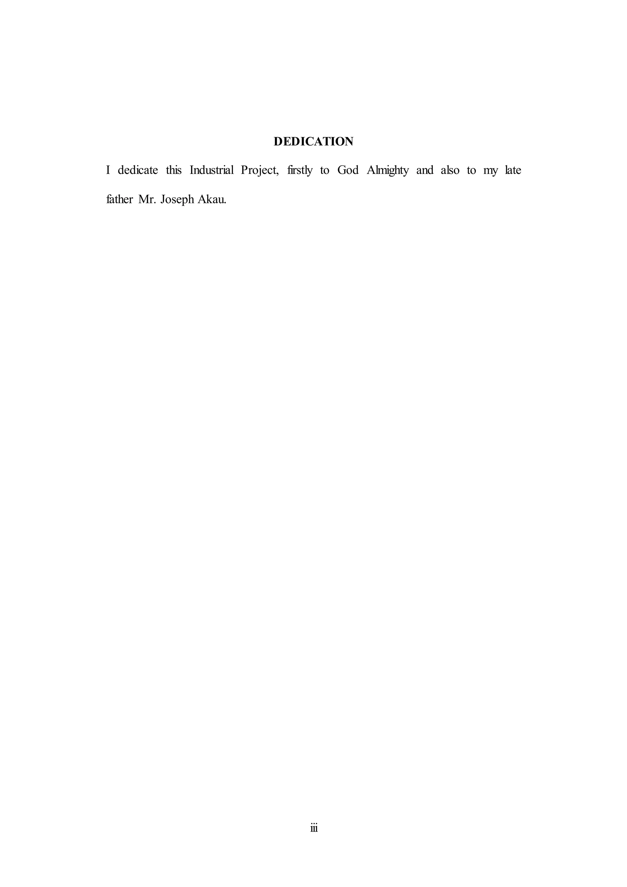 iii
DEDICATION
I dedicate this Industrial Project, firstly to God Almighty and also to my late
father Mr. Joseph Akau.
 