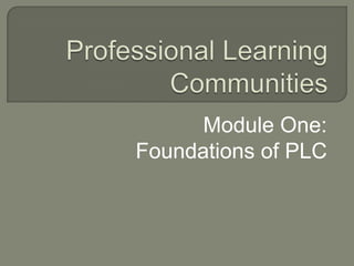 Professional Learning Communities Module One: Foundations of PLC 