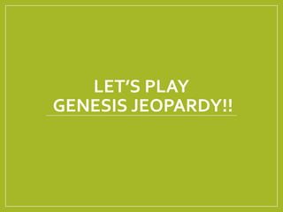 LET’S PLAY
GENESIS JEOPARDY!!
 