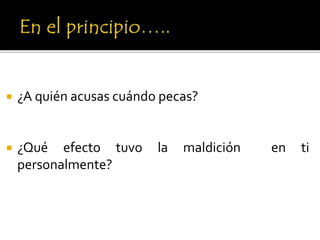  ¿A quién acusas cuándo pecas?
 ¿Qué efecto tuvo la maldición en ti
personalmente?
 