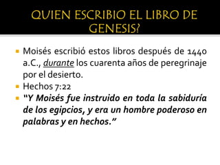  Moisés escribió estos libros después de 1440
a.C., durante los cuarenta años de peregrinaje
por el desierto.
 Hechos 7:22
 “Y Moisés fue instruido en toda la sabiduría
de los egipcios, y era un hombre poderoso en
palabras y en hechos.”
 