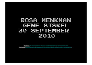Rosa Menkman
  Gene siskel
30 september
      2010
       Manifesto: http://rosa-menkman.blogspot.com/2010/02/glitch-studies-manifesto.html!
Vernacular: http://rosa-menkman.blogspot.com/2010/08/vernacular-of-ﬁle-formats-2-workshop.html
 