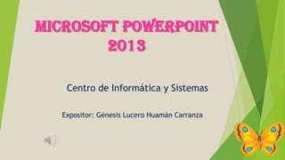 MICROSOFT POWERPOINT
2013
Centro de Informática y Sistemas
Expositor: Génesis Lucero Huamán Carranza
 
