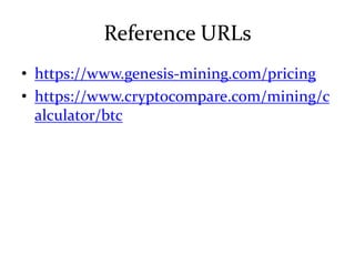 Reference URLs
• https://www.genesis-mining.com/pricing
• https://www.cryptocompare.com/mining/c
alculator/btc