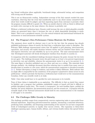 ing, formal verification where applicable, benchmark design, adversarial testing, and comparison
with strong non-AI baselines.
This is not an idiosyncratic reading. Independent coverage of the July summit reached the same
conclusion, observing that the event had considerably more to say about money committed than
about how results would be judged, and that separating inputs from outcomes is precisely where
the program remains difficult to grade [12]. When an outside observer with no thesis to defend and
an inside critic converge on the same absence, the absence is probably real.
Without a dedicated verification layer, Genesis could increase the rate at which plausible scientific
claims are generated faster than it increases the rate at which dependable knowledge is estab-
lished. This is not a peripheral concern. It is the central technical and institutional bottleneck for
autonomous or semi-autonomous scientific systems.
6.2 The Program’s Own Performance Claims Illustrate the Problem
The argument above would be abstract were it not for the fact that the program has already
published performance claims of exactly the kind that a verification layer exists to discipline. The
February 2026 challenge announcement states that AI applied to grid planning, interconnection,
operations, and security will enable decisions between twenty and one hundred times faster, and
will improve electricity cost and reliability by up to ten percent. The same announcement states
that AI-designed materials will shrink development timelines from decades to months [1].
A comparison with the consolidated challenge document sharpens the point, because the two texts
do not agree. The challenge document states the grid target as at least a ten percent improvement
in electricity cost and reliability, whereas the announcement states it as up to ten percent [3, 1].
The same figure is therefore published once as a floor and once as a ceiling. The materials claim
diverges similarly: the challenge document describes reducing time to market from many years or
decades down to months or a few years, which the announcement compresses to decades-to-months
[3, 1]. Neither discrepancy is large in isolation, and neither is likely deliberate. Both indicate that
no single office is responsible for the consistency of the program’s quantitative claims across its own
publications—which is precisely the function a verification layer would serve at the communications
boundary, before any scientific result is at stake.
Table 1 lists what would have to be specified for such statements to be testable.
None of these claims is implausible as an aspiration. The difficulty is that as stated they cannot
be falsified, and a program that publishes unfalsifiable targets at launch will find it difficult to
publish disciplined results later. The remedy is inexpensive: for each headline figure, publish the
baseline, the metric definition, the measurement protocol, and the scenario set. A program with the
scientific depth of the National Laboratories should hold its own communications to the standard
it will apply to its awardees.
6.3 The Challenges Differ Greatly in Maturity
The challenge portfolio ranges from comparatively concrete engineering tasks to open-ended foun-
dational aspirations. Improving grid-interconnection analysis, automating a materials laboratory,
predicting water availability, and deepening understanding of the universe do not have comparable
levels of technological maturity or equally clear success criteria. The expansion to thirty-three
challenges spanning space, human health, defense, and veterans health widens this spread further
[11, 13].
7
 