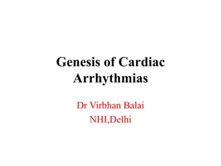 Genesis of Cardiac
Arrhythmias
Dr Virbhan Balai
NHI,Delhi
 