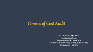 Genesis of Cost Audit
SIVANANDHAM S
Assistant professor
Department Of B.Com CMA
Sri Ramakrishna College of Arts & Science(A),
Coimbatore - 641006
 