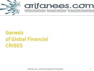 Genesis of Global Financial CRISES 1 arifanees.com - Information-Inspiration-Perspiration 
