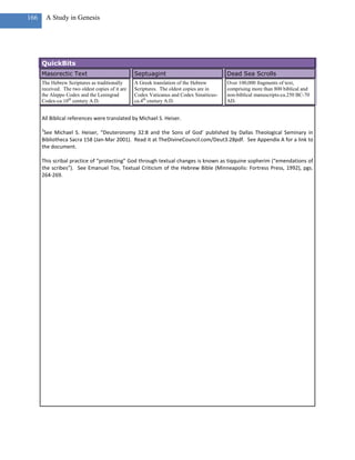 166       A Study in Genesis




      QuickBits
      Masorectic Text                             Septuagint                              Dead Sea Scrolls
      The Hebrew Scriptures as traditionally      A Greek translation of the Hebrew       Over 100,000 fragments of text,
      received. The two oldest copies of it are   Scriptures. The oldest copies are in    comprising more than 800 biblical and
      the Aleppo Codex and the Leningrad          Codex Vaticanus and Codex Sinaiticus-   non-biblical manuscripts-ca.250 BC-70
      Codex-ca.10th century A.D.                  ca.4th cnetury A.D.                     AD.


      All Biblical references were translated by Michael S. Heiser.
      3
       See Michael S. Heiser, “Deuteronomy 32:8 and the Sons of God’ published by Dallas Theological Seminary in
      Bibliotheca Sacra 158 (Jan-Mar 2001). Read it at TheDivineCouncil.com/Deut3:28pdf. See Appendix A for a link to
      the document.

      This scribal practice of “protecting” God through textual changes is known as tiqquine sopherim (“emendations of
      the scribes”). See Emanuel Tov, Textual Criticism of the Hebrew Bible (Minneapolis: Fortress Press, 1992), pgs.
      264-269.
 