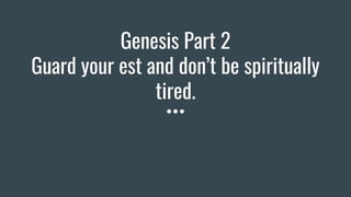 Genesis Part 2
Guard your est and don’t be spiritually
tired.
 