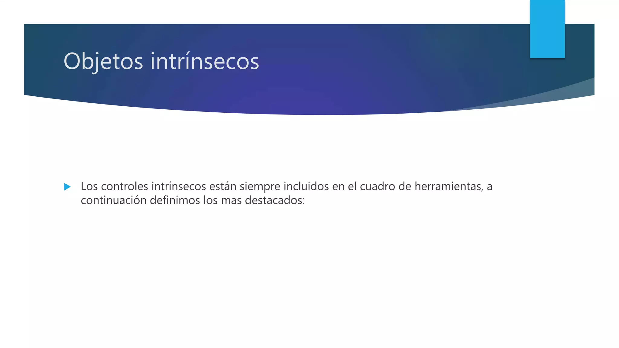 Objetos intrínsecos
 Los controles intrínsecos están siempre incluidos en el cuadro de herramientas, a
continuación definimos los mas destacados:
 