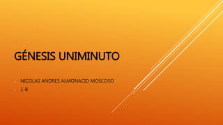 GÉNESIS UNIMINUTO
- NICOLAS ANDRES ALMONACID MOSCOSO
- 1-B
 