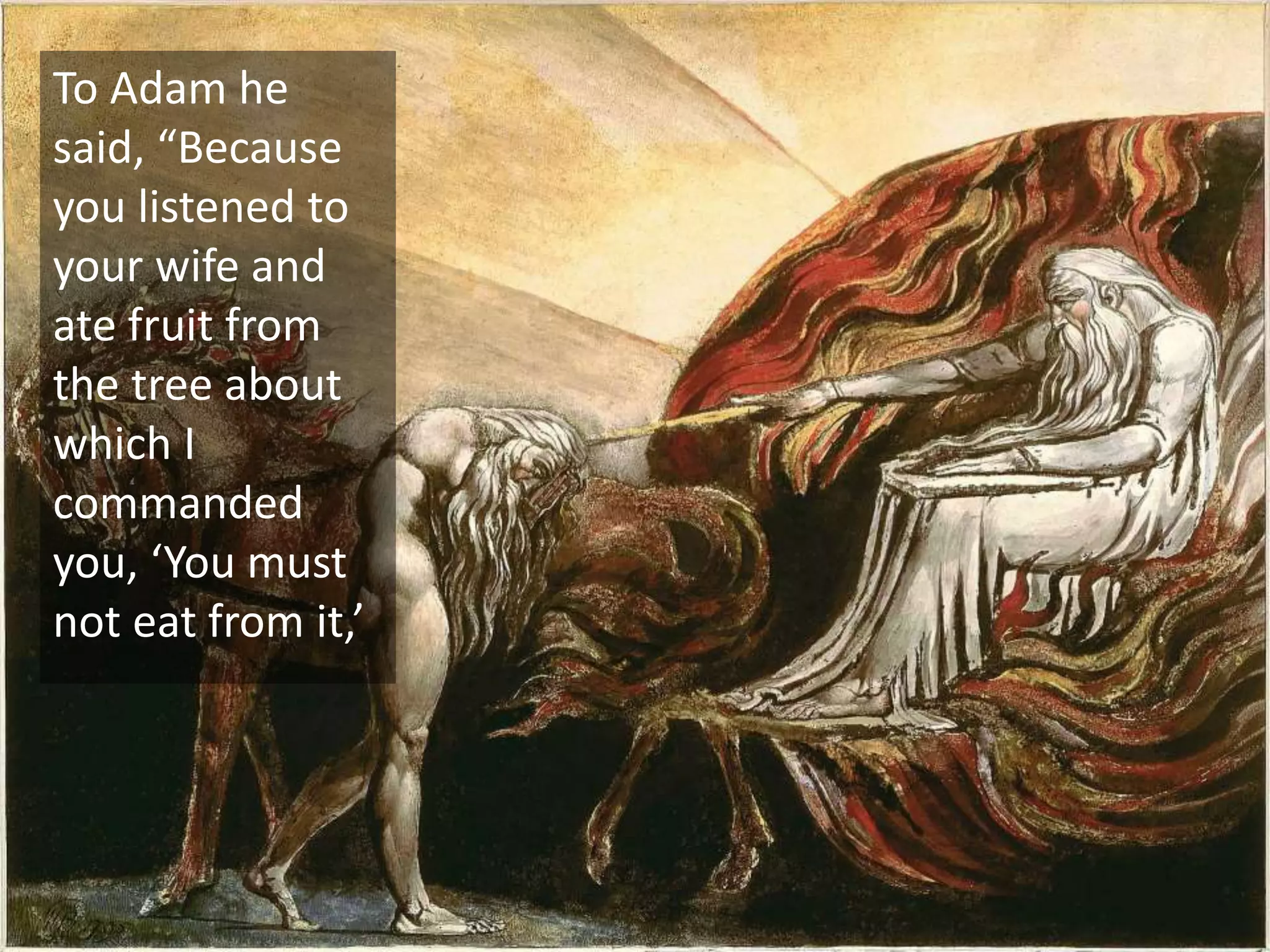 To Adam he
said, “Because
you listened to
your wife and
ate fruit from
the tree about
which I
commanded
you, ‘You must
not eat from it,’
 