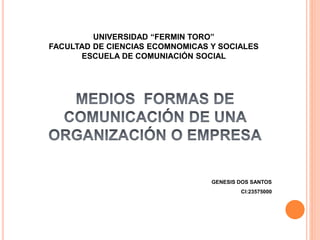 UNIVERSIDAD “FERMIN TORO”
FACULTAD DE CIENCIAS ECOMNOMICAS Y SOCIALES
ESCUELA DE COMUNIACIÓN SOCIAL
GENESIS DOS SANTOS
CI:23575000
 