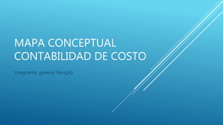 MAPA CONCEPTUAL
CONTABILIDAD DE COSTO
Integrante: génesis Rengifo
 