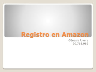 Registro en Amazon
Génesis Rivera
20.768.989
 