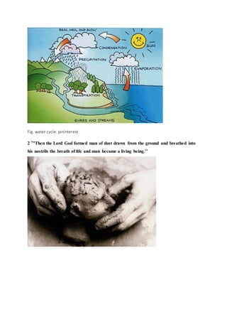 Fig. water cycle. pininterest
2 7”Then the Lord God formed man of dust drawn from the ground and breathed into
his nostrils the breath of life and man became a living being.’’
 