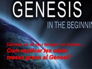 Gènesi en el seu temps i el nostre...
Com explicar les edats
massa grans al Gènesi?
 