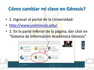 Cómo cambiar mi clave en Génesis?
• 1. Ingresar al portal de la Universidad:
• http://www.uniminuto.edu/
• 2. En la parte inferior de la página, dar click en
“Sistema de Información Académica Génesis”
 