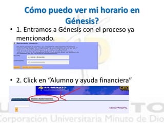 Cómo puedo ver mi horario en
Génesis?
• 1. Entramos a Génesis con el proceso ya
mencionado.
• 2. Click en “Alumno y ayuda financiera”
 