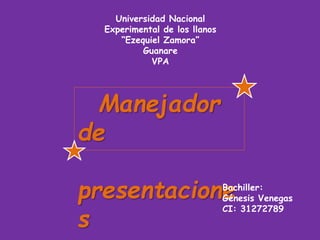Manejador
de
presentacione
s
Bachiller:
Génesis Venegas
CI: 31272789
Universidad Nacional
Experimental de los llanos
“Ezequiel Zamora”
Guanare
VPA
 