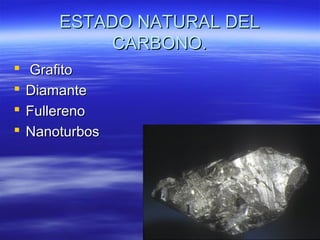 ESTADO NATURAL DEL
             CARBONO.
   Grafito
   Diamante
   Fullereno
   Nanoturbos
 