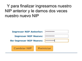Y para finalizar ingresamos nuestro
NIP anterior y le damos dos veces
nuestro nuevo NIP
 