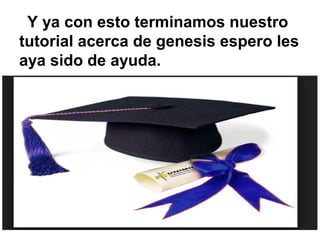 Y ya con esto terminamos nuestro
tutorial acerca de genesis espero les
aya sido de ayuda.
 