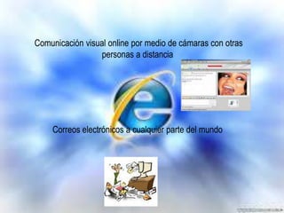 Comunicación visual online por medio de cámaras con otras
personas a distancia

Correos electrónicos a cualquier parte del mundo

 