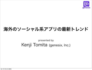 海外のソーシャル系アプリの最新トレンド

                       presented by

                Kenji Tomita   (genesix, Inc.)




2011年7月21日木曜日
 