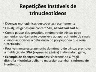 Repetições Instáveis de
              trinucleotídeos
• Doenças monogênicas descobertas recentemente;
• Em alguns genes qu...