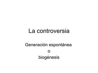 La controversia Generación espontánea  o biogénesis 