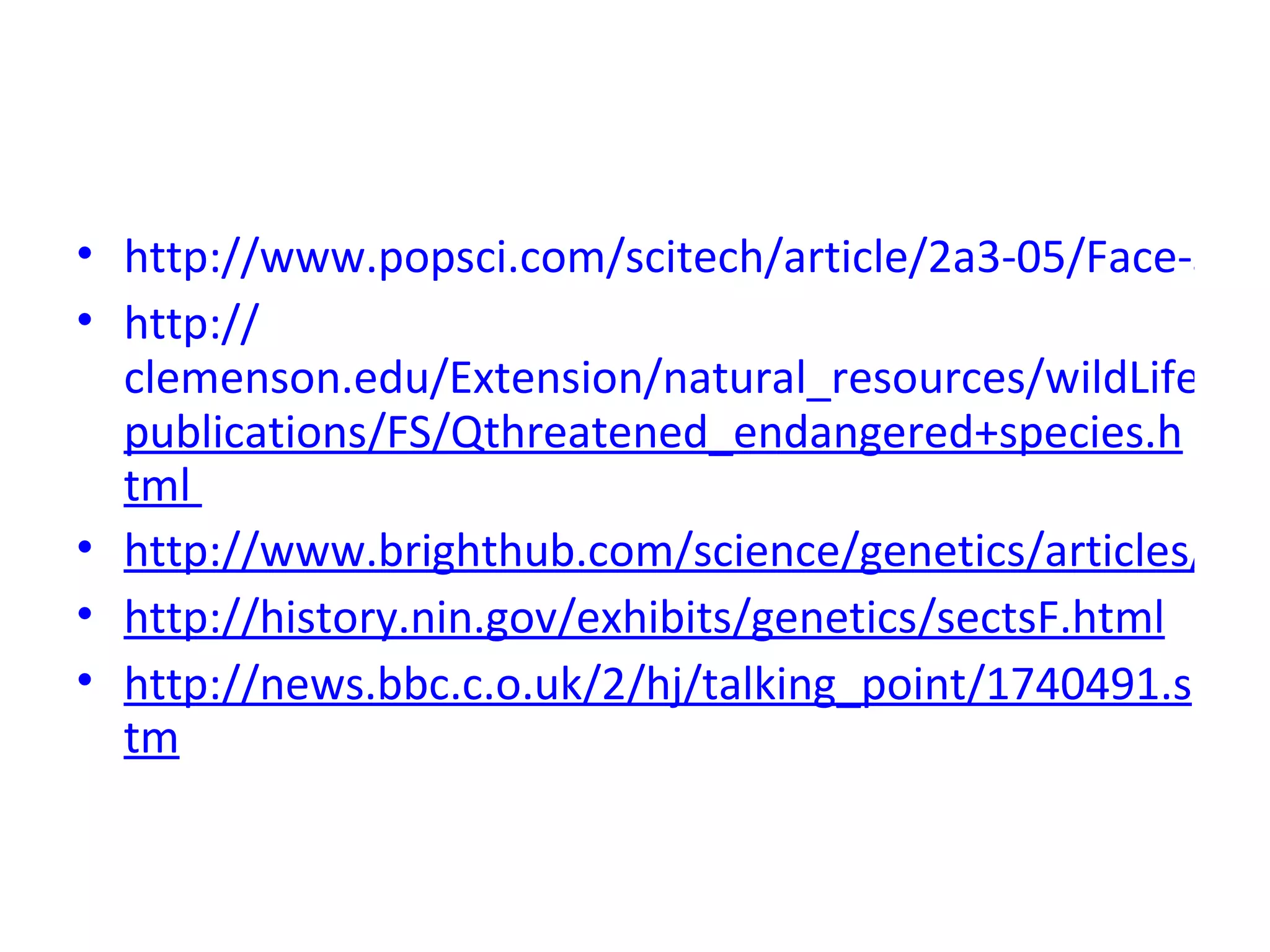http://www.popsci.com/scitech/article/2a3-05/Face-Should-We-Clone-Fading-Species http:// clemenson.edu/Extension/natural_resources/wildLife publications/FS/Qthreatened_endangered+species.html  http://www.brighthub.com/science/genetics/articles/49216_aspx http://history.nin.gov/exhibits/genetics/sectsF.html http://news.bbc.c.o.uk/2/hj/talking_point/1740491.stm 