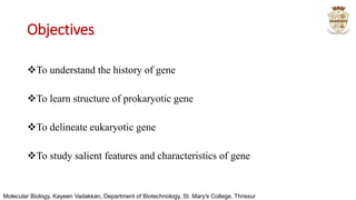 Objectives
To understand the history of gene
To learn structure of prokaryotic gene
To delineate eukaryotic gene
To st...