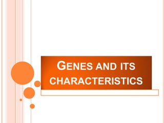 GENES AND ITS
CHARACTERISTICS
 