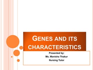 GENES AND ITS
CHARACTERISTICS
Presented by:
Ms. Manisha Thakur
Nursing Tutor
 