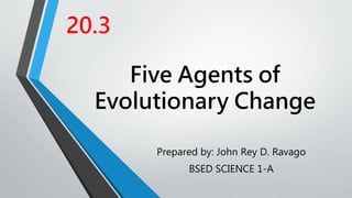 Five Agents of
Evolutionary Change
Prepared by: John Rey D. Ravago
BSED SCIENCE 1-A
20.3
 