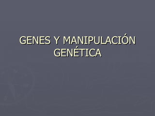 GENES Y MANIPULACIÓN GENÉTICA 