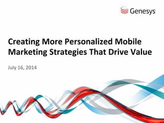 Creating More Personalized Mobile
Marketing Strategies That Drive Value
July 16, 2014
 