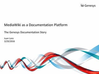 MediaWiki as a Documentation Platform
The Genesys Documentation Story
Juan Lara
3/29/2016
 